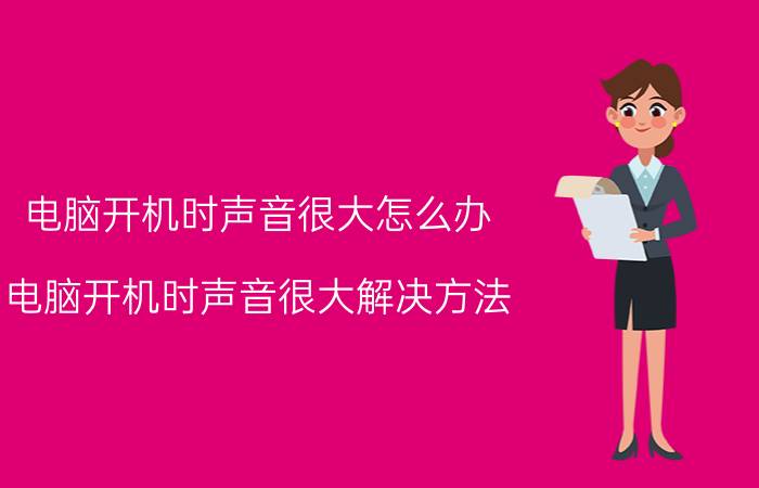 电脑开机时声音很大怎么办 电脑开机时声音很大解决方法